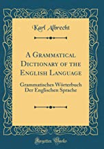 A Grammatical Dictionary of the English Language: Grammatisches Wörterbuch Der Englischen Sprache (Classic Reprint)