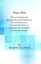 De la Liberté des Brochures, des Pamphlets Et des Journaux, Considérée Sous le Rapport de l'Intérêt du Gouvernement (Classic Reprint)