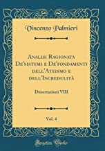 Analisi Ragionata De'sistemi e De'fondamenti dell'Ateismo e dell'Incredulit, Vol. 4: Dissertazioni VIII (Classic Reprint)