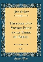 Histoire d'un Voyage Faict en la Terre du Brésil, Vol. 2 (Classic Reprint)