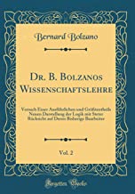 Dr. B. Bolzanos Wissenschaftslehre, Vol. 2: Versuch Einer Ausführlichen und Größtentheils Neuen Darstellung der Logik mit Steter Rücksicht auf Deren Bisherige Bearbeiter (Classic Reprint)