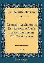 Cérémonial Selon le Rit Romain d'Après Joseph Baldeschi Et l'Abbé Favrel, Vol. 2 (Classic Reprint)