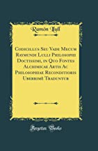 Codicillus Seu Vade Mecum Raymundi Lulli Philosophi Doctissimi, in Quo Fontes Alchimicae Artis Ac Philosophiae Reconditioris Uberrimè Traduntur (Classic Reprint)