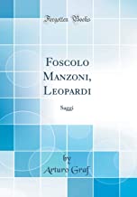 Foscolo Manzoni, Leopardi: Saggi (Classic Reprint)