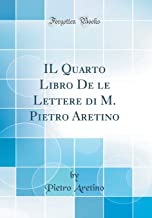IL Quarto Libro De le Lettere di M. Pietro Aretino (Classic Reprint)