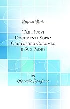 Tre Nuovi Documenti Sopra Cristoforo Colombo E Suo Padre (Classic Reprint)