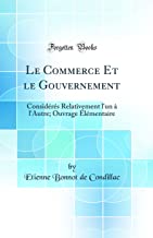 Le Commerce Et le Gouvernement: Considérés Relativement l'un à l'Autre; Ouvrage Élémentaire (Classic Reprint)