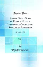 Storia Degli Scavi di Roma e Notizie Intorno le Collezioni Romane di Antichita, Vol. 1: A. 1000-1530 (Classic Reprint)