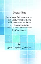 Mémoires Et Observations sur les Effets des Eaux de Bourbonne-les-Bains, en Champagne, dans les Maladies Hystériques Et Chroniques (Classic Reprint)