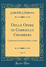 Delle Opere di Gabriello Chiabrera, Vol. 3: Contenente Poemetti Profani, e Sacri (Classic Reprint)