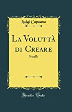 La Voluttà di Creare: Novelle (Classic Reprint)