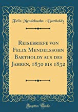 Reisebriefe von Felix Mendelssohn Bartholdy aus des Jahren, 1830 bis 1832 (Classic Reprint)