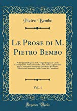 Le Prose di M. Pietro Bembo, Vol. 1: Nelle Quali Si Ragiona della Volgar Lingua; In Cui Si Contengono IL Primo e Secondo Libro, e Due Copiosissime ... della Contenenza Delle Giunte del Castelvetro