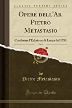 Opere dell'Ab. Pietro Metastasio, Vol. 1: Conforme l'Edizione di Lucca del 1781 (Classic Reprint)