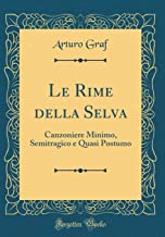 Le Rime della Selva: Canzoniere Minimo, Semitragico e Quasi Postumo (Classic Reprint)