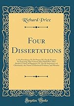 Four Dissertations: I. On Providence; II. On Prayer; III. On the Reasons for Expecting That Virtuous Men Shall Meet After Death in a State of ... Nature of Historical Evidence, and Miracles