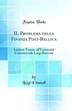 Il Problema Della Finanza Post-Bellica: Lezioni Tenute All'università Commerciale Luigi Bocconi (Classic Reprint)