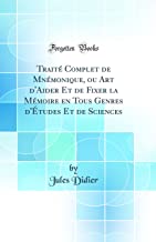 Traité Complet de Mnémonique, ou Art d'Aider Et de Fixer la Mémoire en Tous Genres d'Études Et de Sciences (Classic Reprint)