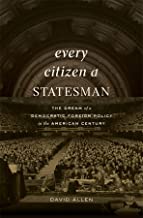 Every Citizen a Statesman: The Dream of a Democratic Foreign Policy in the American Century