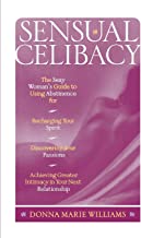 Sensual Celibacy: The Sexy Woman's Guide to Using Abstinence for Recharging Your Spirit, Discovering Your Passions, Achieving Greater Intimacy in ... ... Your Passion, Achieving Greater Int