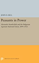 Peasants in Power: Alexander Stamboliski and the Bulgarian Agrarian National Union, 1899-1923