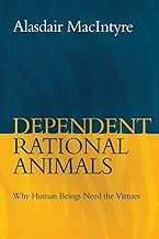 Dependent Rational Animals: Why Human Beings Need the Virtues