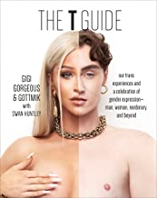 The T Guide: Our Trans Experiences and a Celebration of Gender Expression―Man, Woman, Nonbinary, and Beyond