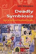 Deadly Symbiosis: Race and the Rise of Neoliberal Penality: The Rise of Neoliberal Penalty