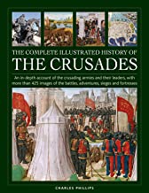 The Complete Illustrated History of Crusades: An In-depth Account of the Crusading Armies and Their Leaders, With More Than 425 Images of the Battles, Adventures, Sieges and Fortresses
