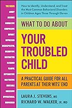 What to Do About Your Troubled Child: A Practical Guide for All Parents at Their Wits' End