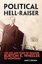 Political Hell-Raiser: The Life and Times of Senator Burton K. Wheeler of Montana