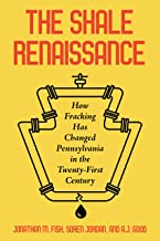The Shale Renaissance: How Fracking Has Ignited Debate, Challenged Regulators, and Changed Pennsylvania in the Twenty-first Century
