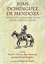 Juan Domínguez De Mendoza: Soldier and Frontiersman of the Spanish Southwest, 1627-1693