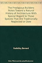 The Prodigious Builders: Notes Toward a Natural History of Architecture With Special Regard to Those Species That Are Traditionally Neglected or Dow