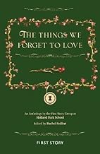 The Things We Forget to Love: An Anthology by the First Story Group at Holland Park School