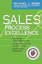 Sales Process Excellence: Increase Customer Value, Accelerate Your Sales Funnel, Grow Your Business
