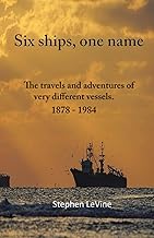 Six ships, one name.: The travels and adventures of six very different vessels. 1878 - 1984.: The travels and adventures of very different vessels. 1878 - 1984