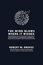The Wind Blows Where It Wishes: Selected Works on Spirit Baptism, Spirit Preaching, Tongues and Initial Evidence, Subsequence, Cessationism, Xenoglossy, Glossolalia, and Other Spirit-related Topics