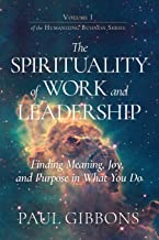 The Spirituality of Work and Leadership: Finding Meaning, Joy, and Purpose in What You Do