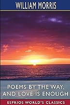 Poems by the Way, and Love is Enough (Esprios Classics)