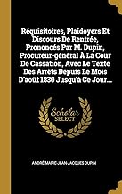 Réquisitoires, Plaidoyers Et Discours De Rentrée, Prononcés Par M. Dupin, Procureur-général À La Cour De Cassation, Avec Le Texte Des Arrêts Depuis Le Mois D'août 1830 Jusqu'à Ce Jour...