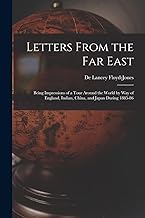 Letters From the Far East: Being Impressions of a Tour Around the World by Way of England, Indian, China, and Japan During 1885-86