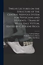 Twelve Lectures on the Structure of the Central Nervous System for Physicians and Students / Trans by Willis Hall Vittum. Edited by C. Eugene Riggs