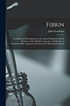Fibrin: Its Origin and Development in the Animal Organism, and Its Relation to Life, Health, Longevity, and Disease, an Incontrovertible Argument in Favour of the Hydropathic System