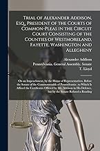 Trial of Alexander Addison, Esq., President of the Courts of Common-Pleas in the Circuit Court Consisting of the Counties of Westmoreland, Fayette, ... Representatives, Before the Senate of The...