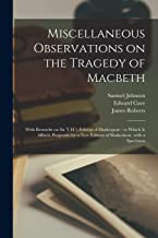 Miscellaneous Observations on the Tragedy of Macbeth: With Remarks on Sir T.H.'s Edition of Shakespear: to Which is Affix'd, Proposals for a New Edition of Shakeshear, With a Specimen