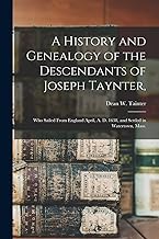 A History and Genealogy of the Descendants of Joseph Taynter,: Who Sailed From England April, A. D. 1638, and Settled in Watertown, Mass.