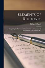 Elements of Rhetoric: Comprising the Substance of the Article in the Encyclopaedia Metropolitana With Additions, &c.