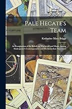 Pale Hecate's Team; an Examination of the Beliefs on Witchcraft and Magic Among Shakespeare's Contemporaries and His Immediate Successors