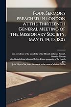 Four Sermons Preached in London at the Thirteenth General Meeting of the Missionary Society, May 13, 14, 15, 1807